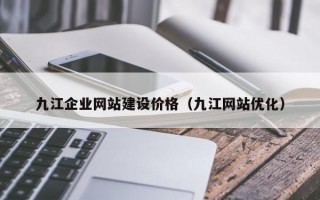 九江企业网站建设价格（九江网站优化）