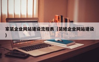 家装企业网站建设流程表（装修企业网站建设）