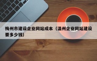 梅州市建设企业网站成本（温州企业网站建设要多少钱）