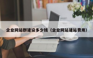 企业网站群建设多少钱（企业网站建站费用）