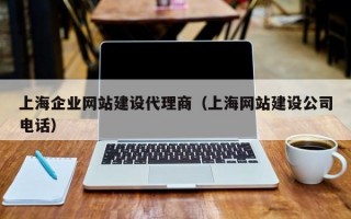 上海企业网站建设代理商（上海网站建设公司电话）