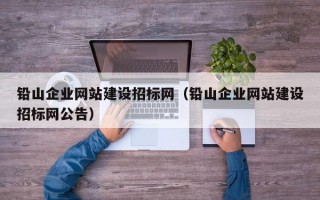 铅山企业网站建设招标网（铅山企业网站建设招标网公告）