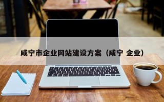 咸宁市企业网站建设方案（咸宁 企业）