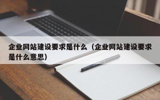 企业网站建设要求是什么（企业网站建设要求是什么意思）