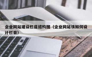 企业网站建设栏目结构图（企业网站该如何设计栏目）