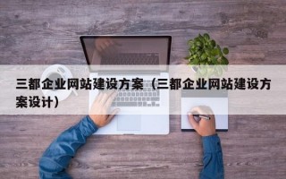 三都企业网站建设方案（三都企业网站建设方案设计）