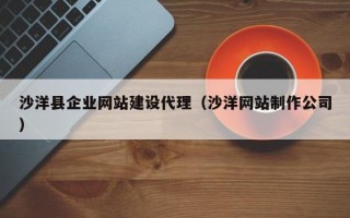 沙洋县企业网站建设代理（沙洋网站制作公司）