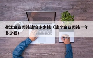 宿迁企业网站建设多少钱（建个企业网站一年多少钱）