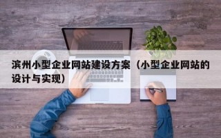 滨州小型企业网站建设方案（小型企业网站的设计与实现）