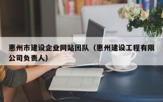 惠州市建设企业网站团队（惠州建设工程有限公司负责人）