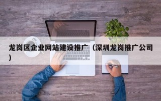 龙岗区企业网站建设推广（深圳龙岗推广公司）