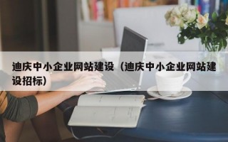 迪庆中小企业网站建设（迪庆中小企业网站建设招标）