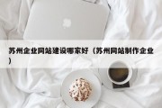 苏州企业网站建设哪家好（苏州网站制作企业）