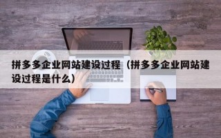 拼多多企业网站建设过程（拼多多企业网站建设过程是什么）