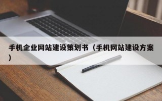 手机企业网站建设策划书（手机网站建设方案）