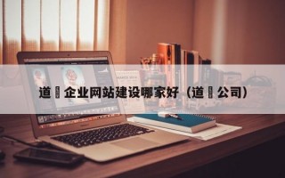 道滘企业网站建设哪家好（道滘公司）