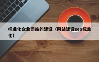 标准化企业网站的建设（网站建设seo标准化）