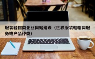 服装鞋帽类企业网站建设（世界服装鞋帽网服务或产品种类）