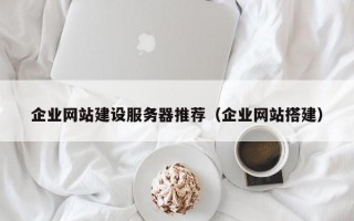 企业网站建设服务器推荐（企业网站搭建）