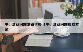 中小企业网站建设价格（中小企业网站规划方案）