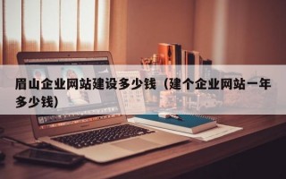 眉山企业网站建设多少钱（建个企业网站一年多少钱）